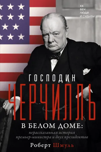 Обложка книги «Господин Черчилль в Белом доме. Нерассказанная история премьер-министра и двух президентов»