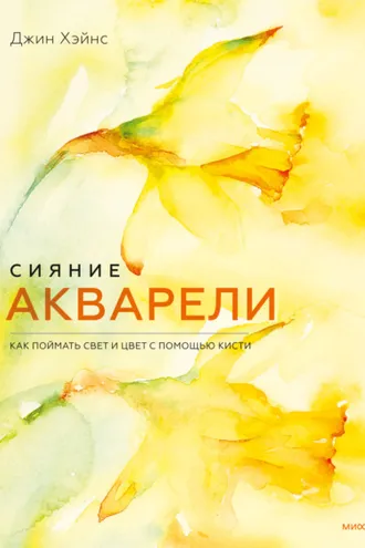 Обложка книги «Сияние акварели. Как поймать свет и цвет с помощью кисти»