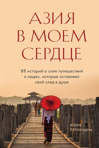 Обложка книги «Азия в моем сердце. 88 историй о силе путешествий и людях, которые оставляют свой след в душе»