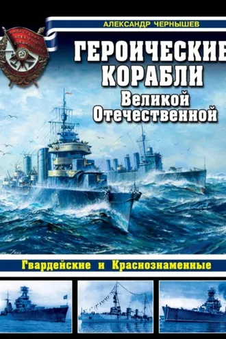 Обложка книги «Героические корабли Великой Отечественной. Гвардейские и Краснознаменные»