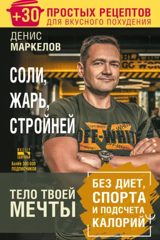 Обложка книги «Соли, жарь, стройней. Тело твоей мечты без диет, спорта и подсчета калорий. + 30 простых рецептов для вкусного похудения»