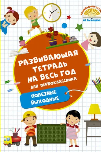 Обложка книги «Развивающая тетрадь на весь год для первоклассника. Полезные выходные»