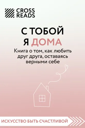 Обложка книги «Саммари книги «С тобой я дома. Книга о том, как любить друг друга, оставаясь верными себе»»