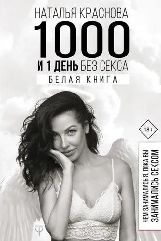Обложка книги «1000 и 1 день без секса. Белая книга. Чем занималась я, пока вы занимались сексом»