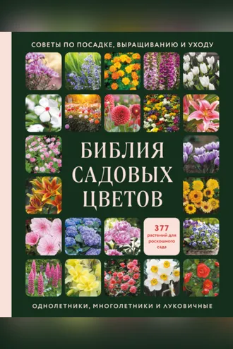 Обложка книги «Библия садовых цветов. Однолетники, многолетники и луковичные. Советы по посадке, выращиванию и уходу»