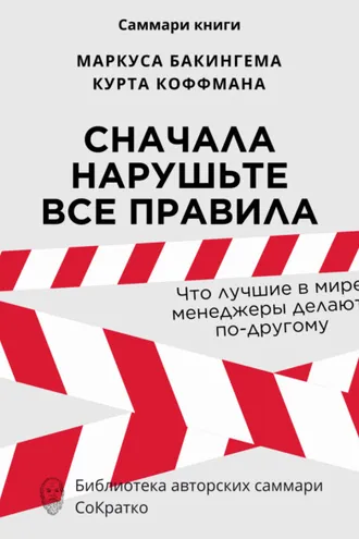 Обложка книги «Саммари книги Маркуса Бакингема, Курта Коффмана «Сначала нарушьте все правила. Что лучшие в мире менеджеры делают по-другому»»