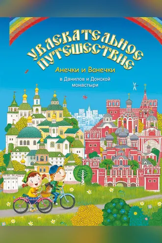 Обложка книги «Увлекательное путешествие Анечки и Ванечки в Данилов и Донской монастыри»