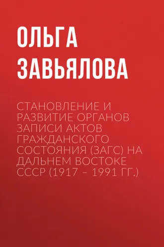Обложка книги «Становление и развитие органов записи актов гражданского состояния (ЗАГС) на Дальнем востоке СССР (1917 – 1991 гг.)»