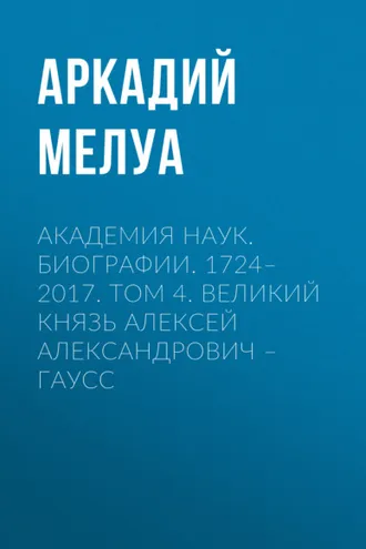 Обложка книги «Академия наук. Биографии. 1724–2017. Том 4. Великий князь Алексей Александрович – Гаусс»