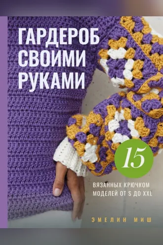 Обложка книги «Гардероб своими руками. 15 вязанных крючком моделей от S до XXL»