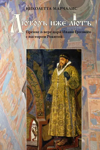 Обложка книги «Люторъ иже лютъ. Прение о вере царя Ивана Грозного с пастором Рокитой»