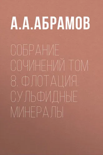 Обложка книги «Собрание сочинений Том 8. Флотация. Сульфидные минералы»