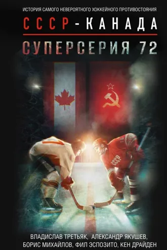 Обложка книги «Суперсерия 72. История самого невероятного хоккейного противостояния СССР – Канада»