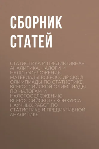 Обложка книги «Статистика и предиктивная аналитика, налоги и налогообложение: материалы Всероссийской олимпиады по статистике, Всероссийской олимпиады по налогам и налогообложению, Всероссийского конкурса научных работ по статистике и предиктивной аналитике»
