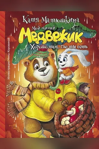 Обложка книги «Мой милый Медвежик. Хорошо там, где ты есть»
