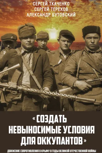 Обложка книги ««Создать невыносимые условия для оккупантов»: движение сопротивления в Крыму в годы Великой Отечественной войны»