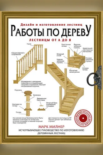 Обложка книги «Работы по дереву. Лестницы от А до Я. Исчерпывающее руководство»