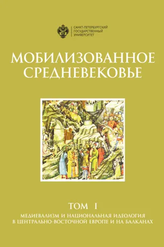 Обложка книги «Мобилизованное Средневековье. Том 1. Медиевализм и национальная идеология в Центрально-Восточной Европе и на Балканах»