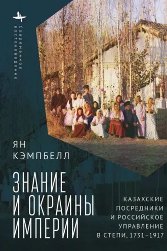 Обложка книги «Знание и окраины империи. Казахские посредники и российское управление в степи, 1731–1917»