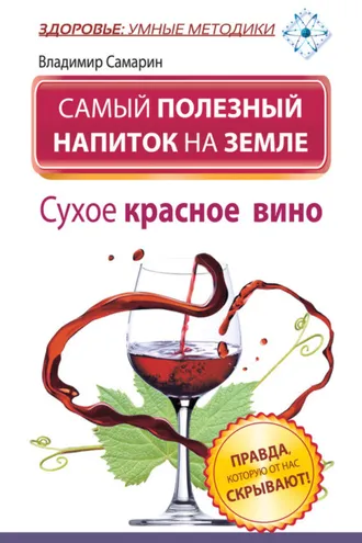 Обложка книги «Самый полезный напиток на Земле. Сухое красное вино. Правда, которую от нас скрывают!»