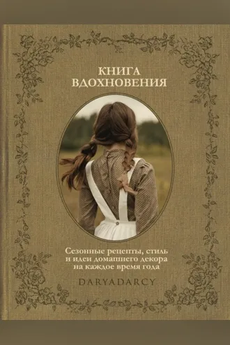Обложка книги «Книга вдохновения. Сезонные рецепты, стиль и идеи домашнего декора на каждое время года»