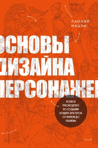 Обложка книги «Основы дизайна персонажей. Полное руководство по созданию концепт-арта героя: от фэнтези до реализма»