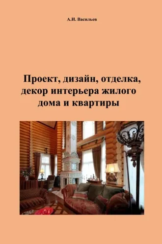 Обложка книги «Проект, дизайн, отделка, декор интерьера жилого дома и квартиры»