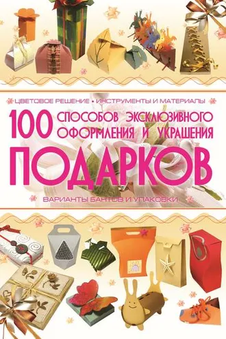 Обложка книги «100 способов эксклюзивного оформления и украшения подарков»