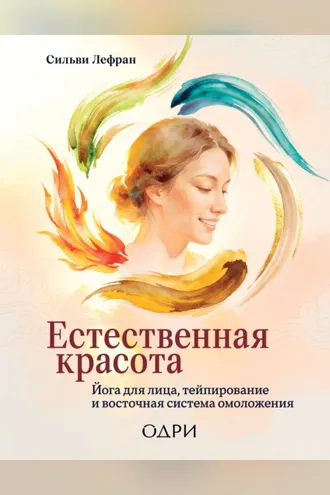 Обложка книги «Естественная красота. Йога для лица, тейпирование и восточная система омоложения»