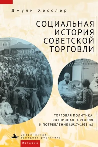 Обложка книги «Социальная история советской торговли. Торговая политика, розничная торговля и потребление (1917–1953 гг.)»