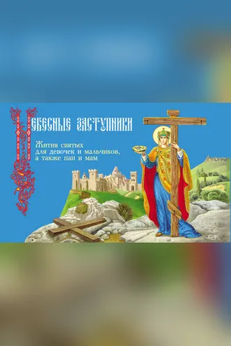 Обложка книги «Небесные заступники. Жития святых для девочек и мальчиков, а также пап и мам»