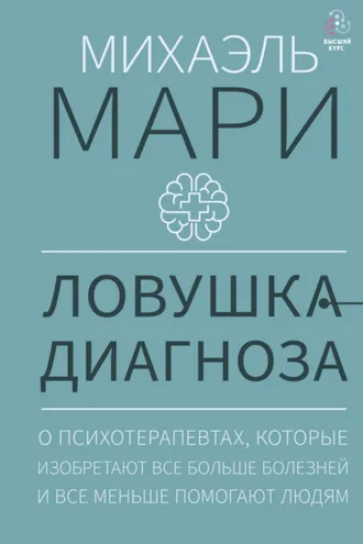 Обложка книги «Ловушка диагноза. О психотерапевтах, которые изобретают все больше болезней и все меньше помогают людям»
