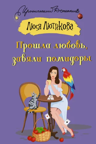 Обложка книги «Прошла любовь, завяли помидоры»