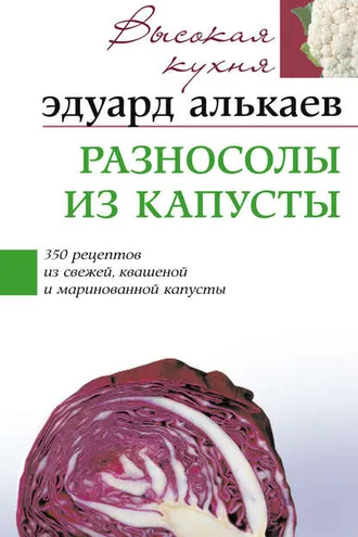 Обложка книги «Разносолы из капусты. 350 рецептов из свежей, квашеной и маринованной капусты»