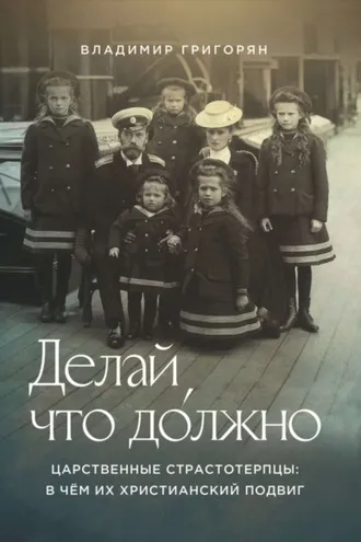 Обложка книги «Делай, что до́лжно. Царственные страстотерпцы: в чём их христианский подвиг»