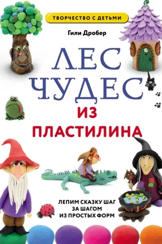Обложка книги «Лес чудес из пластилина: лепим сказку шаг за шагом из простых форм»