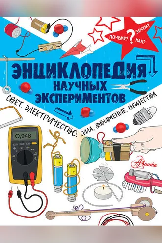 Обложка книги «Энциклопедия научных экспериментов. Свет, электричество, сила, движение, вещества»