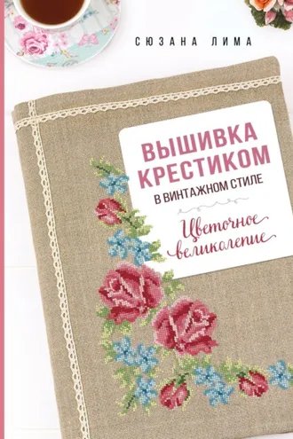 Обложка книги «Вышивка крестиком в винтажном стиле. Цветочное великолепие»