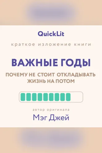 Обложка книги «Краткое изложение книги «Важные годы. Почему не стоит откладывать жизнь на потом». Автор оригинала ‒ Мэг Джей»