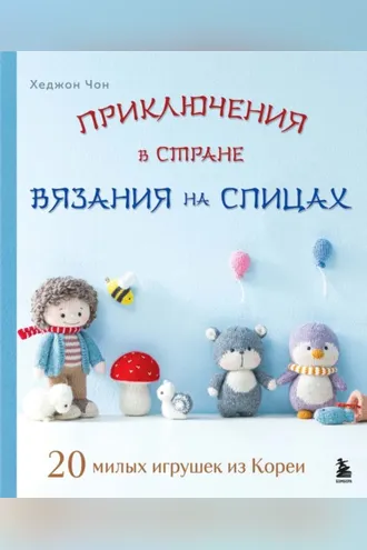 Обложка книги «Приключения в стране вязания на спицах. 20 милых игрушек из Кореи»