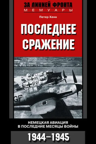 Обложка книги «Последнее сражение. Немецкая авиация в последние месяцы войны. 1944-1945»
