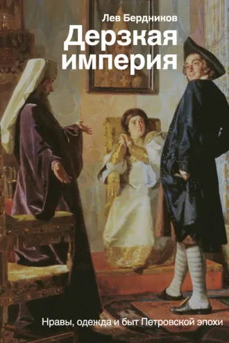 Обложка книги «Дерзкая империя. Нравы, одежда и быт Петровской эпохи»