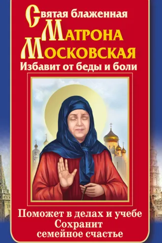 Обложка книги «Святая блаженная Матрона Московская. Избавит от беды и боли. Поможет в делах и учебе. Сохранит семейное счастье»