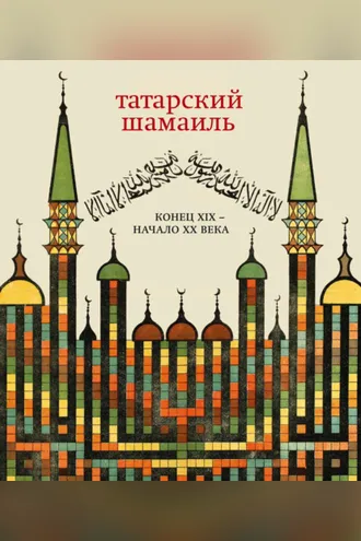 Обложка книги «Татарский шамаиль. Конец XIX – начало XX века»