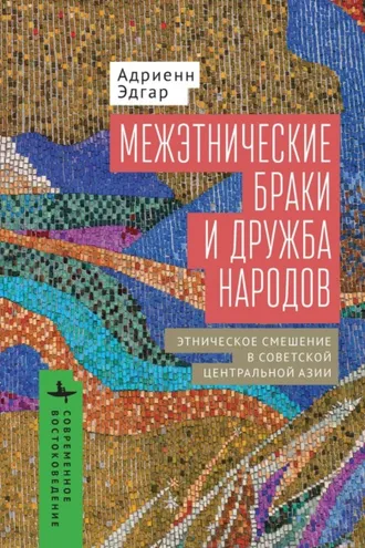 Обложка книги «Межэтнические браки и дружба народов. Этническое смешение в Советской Центральной Азии»
