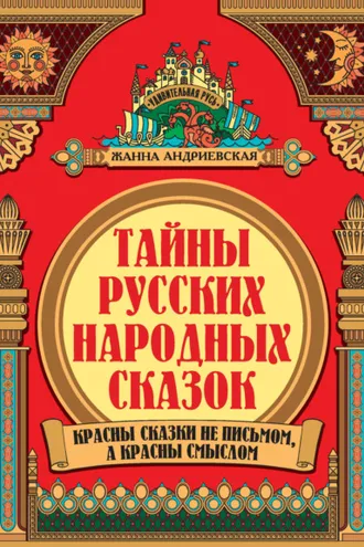 Обложка книги «Тайны русских народных сказок. Красны сказки не письмом, а красны смыслом»