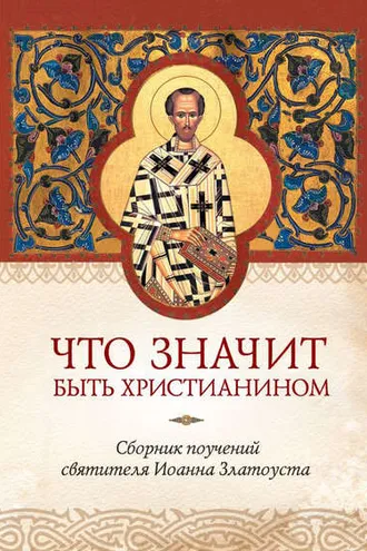 Обложка книги «Что значит быть христианином. Сборник поучений святителя Иоанна Златоуста»