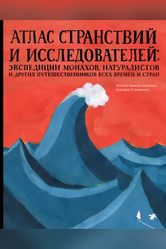 Обложка книги «Атлас странствий и исследователей. Экспедиции монахов, натуралистов и других путешественников всех времен и стран»