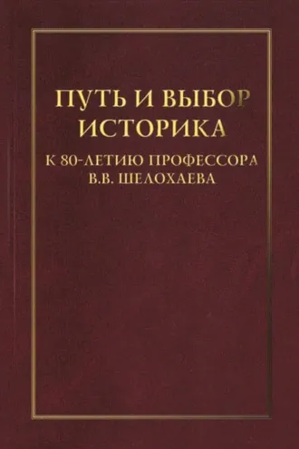 Обложка книги «Путь и выбор историка. К 80-летию профессора В. В. Шелохаева»