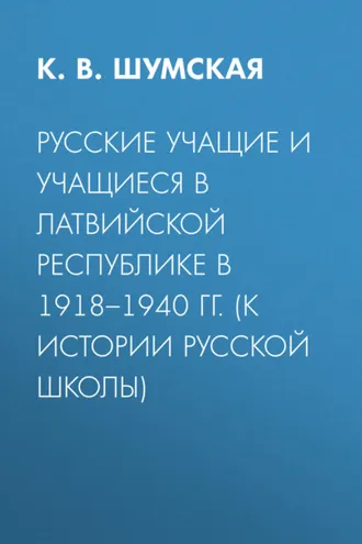 Обложка книги «Русские учащие и учащиеся в Латвийской Республике в 1918–1940 гг. (к истории русской школы)»